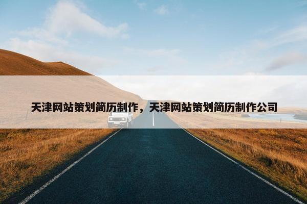 天津网站策划简历制作，天津网站策划简历制作公司