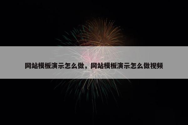 网站模板演示怎么做，网站模板演示怎么做视频