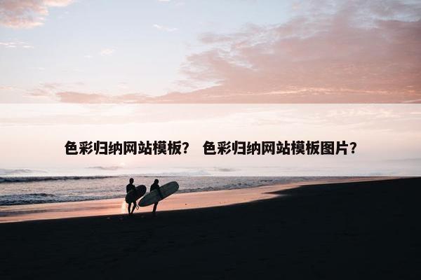 色彩归纳网站模板？ 色彩归纳网站模板图片？