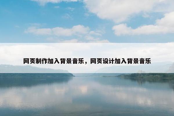网页制作加入背景音乐，网页设计加入背景音乐