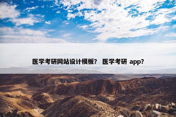 医学考研网站设计模板？ 医学考研 app？