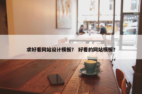 求好看网站设计模板？ 好看的网站模板？