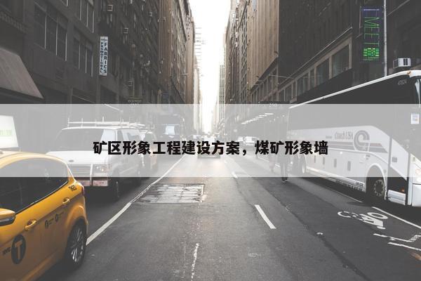 矿区形象工程建设方案，煤矿形象墙