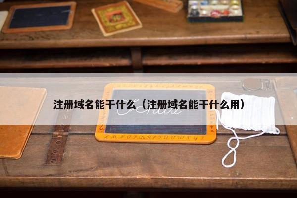 注册域名能干什么（注册域名能干什么用）
