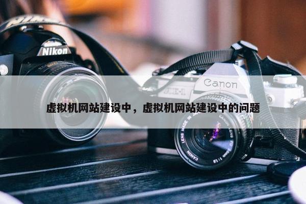 虚拟机网站建设中，虚拟机网站建设中的问题