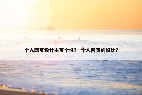 个人网页设计主页个性？ 个人网页的设计？