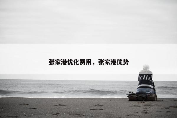 张家港优化费用，张家港优势
