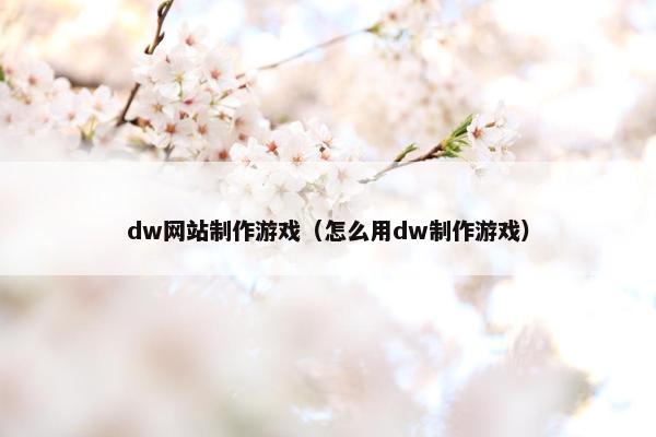 dw网站制作游戏（怎么用dw制作游戏）