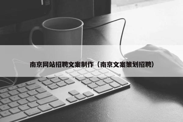 南京网站招聘文案制作（南京文案策划招聘）