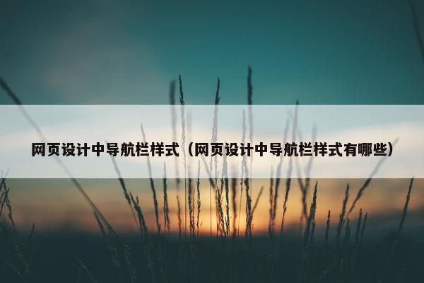 网页设计中导航栏样式（网页设计中导航栏样式有哪些）