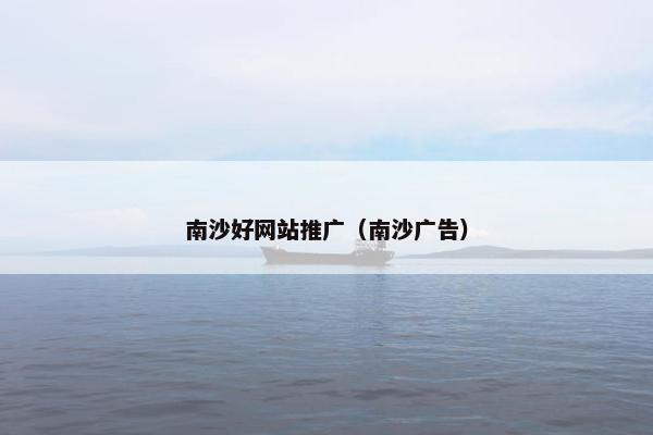 南沙好网站推广（南沙广告）