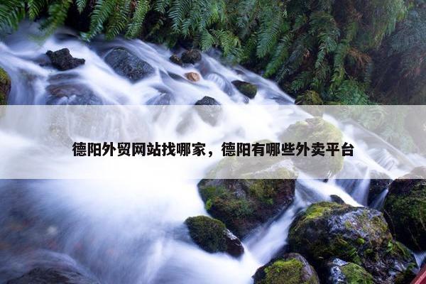 德阳外贸网站找哪家，德阳有哪些外卖平台