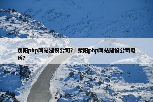 荥阳php网站建设公司？ 荥阳php网站建设公司电话？