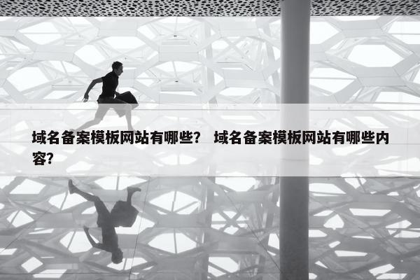 域名备案模板网站有哪些？ 域名备案模板网站有哪些内容？
