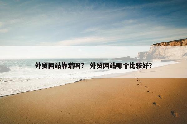 外贸网站靠谱吗？ 外贸网站哪个比较好？