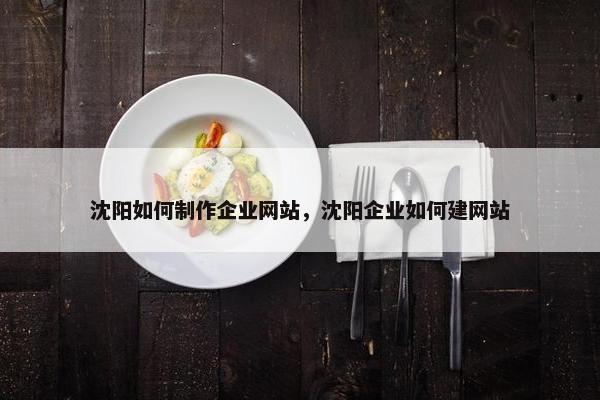 沈阳如何制作企业网站，沈阳企业如何建网站