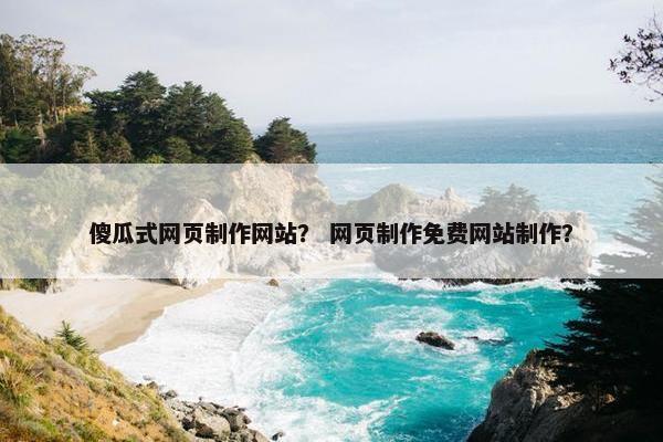 傻瓜式网页制作网站？ 网页制作免费网站制作？