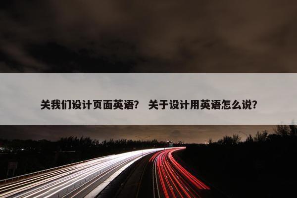 关我们设计页面英语？ 关于设计用英语怎么说？