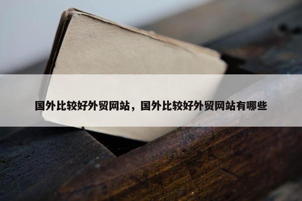国外比较好外贸网站，国外比较好外贸网站有哪些