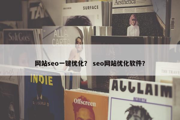 网站seo一键优化？ seo网站优化软件？