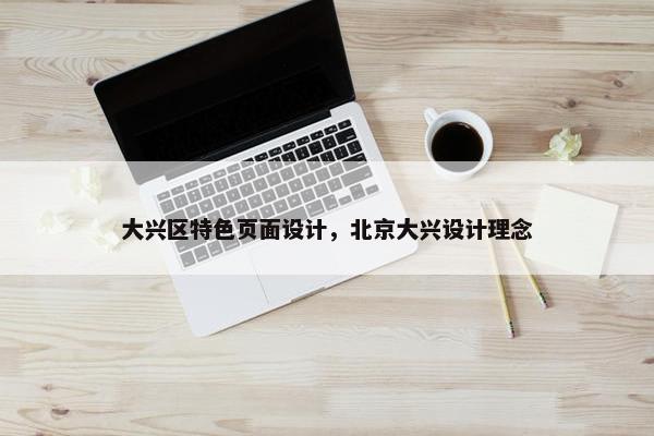大兴区特色页面设计，北京大兴设计理念