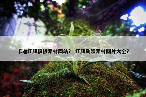 卡通红旗模板素材网站？ 红旗动漫素材图片大全？