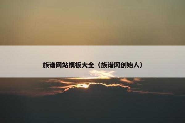 族谱网站模板大全（族谱网创始人）