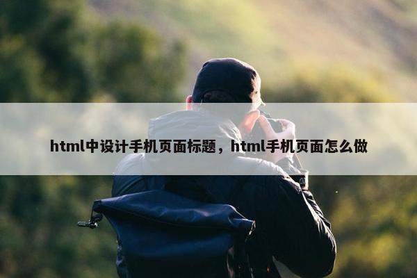 html中设计手机页面标题，html手机页面怎么做