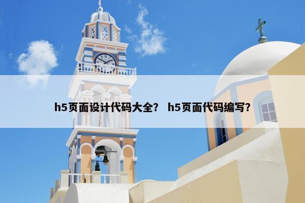 h5页面设计代码大全？ h5页面代码编写？