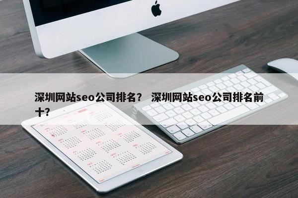 深圳网站seo公司排名？ 深圳网站seo公司排名前十？