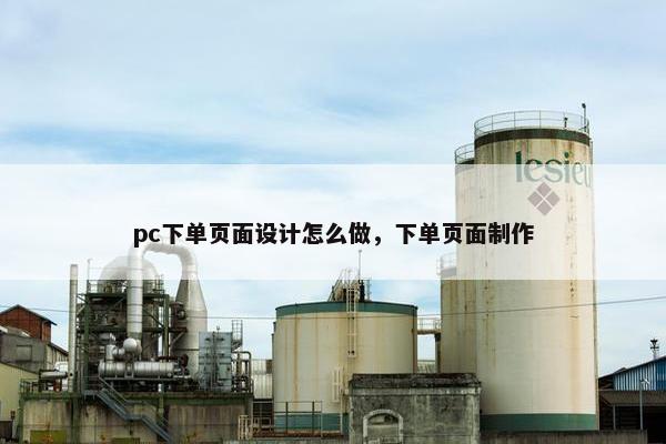 pc下单页面设计怎么做，下单页面制作