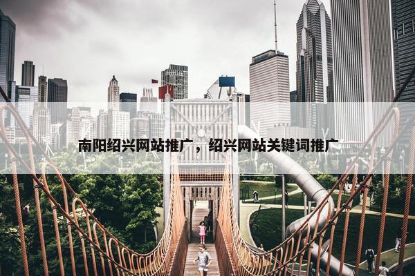 南阳绍兴网站推广，绍兴网站关键词推广