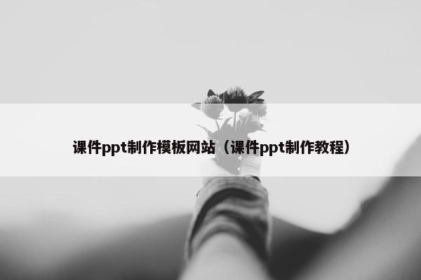课件ppt制作模板网站（课件ppt制作教程）