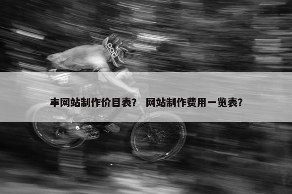 丰网站制作价目表？ 网站制作费用一览表？