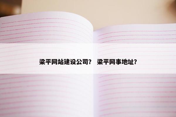 梁平网站建设公司？ 梁平网事地址？