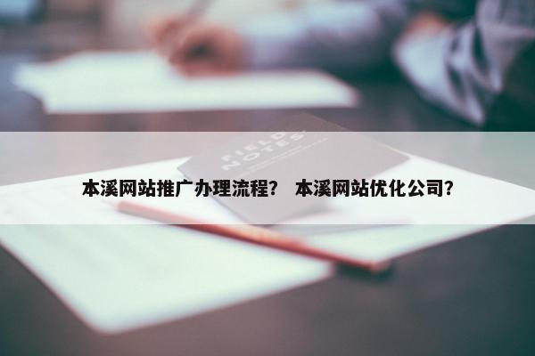 本溪网站推广办理流程？ 本溪网站优化公司？