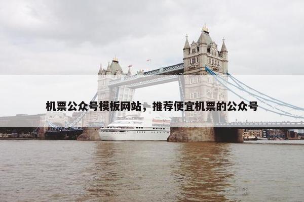 机票公众号模板网站，推荐便宜机票的公众号