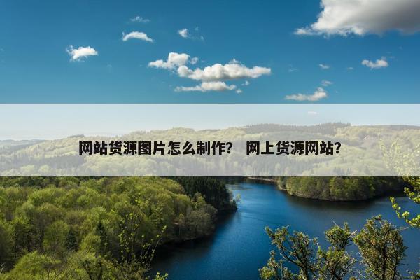 网站货源图片怎么制作？ 网上货源网站？