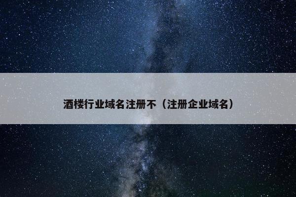 酒楼行业域名注册不（注册企业域名）