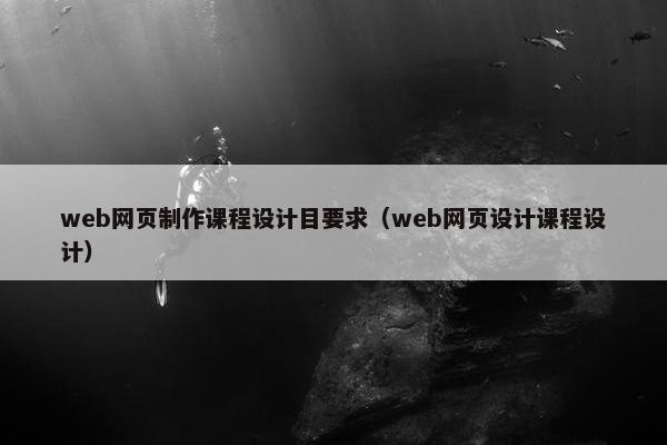 web网页制作课程设计目要求（web网页设计课程设计）