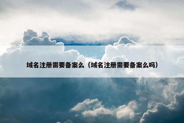 域名注册需要备案么（域名注册需要备案么吗）