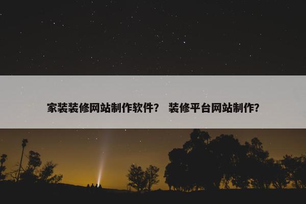 家装装修网站制作软件？ 装修平台网站制作？