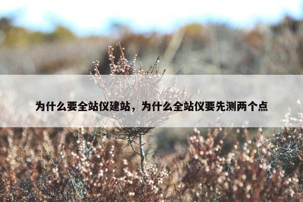 为什么要全站仪建站，为什么全站仪要先测两个点