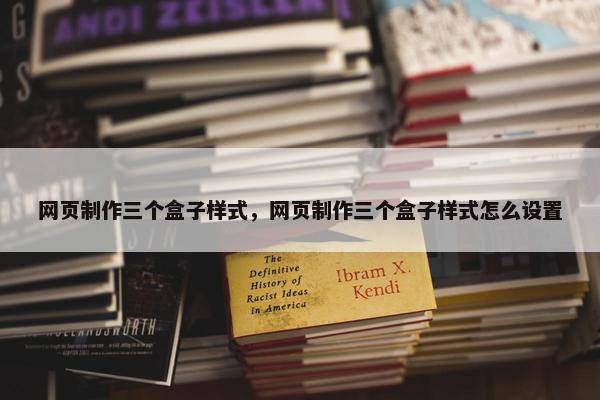 网页制作三个盒子样式，网页制作三个盒子样式怎么设置