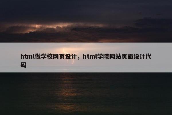 html做学校网页设计，html学院网站页面设计代码