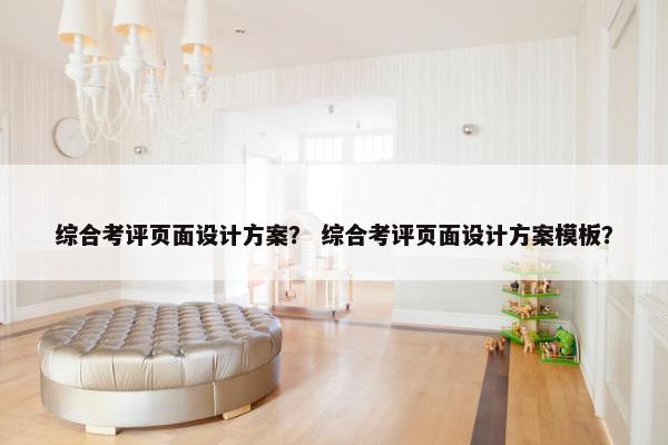 综合考评页面设计方案？ 综合考评页面设计方案模板？