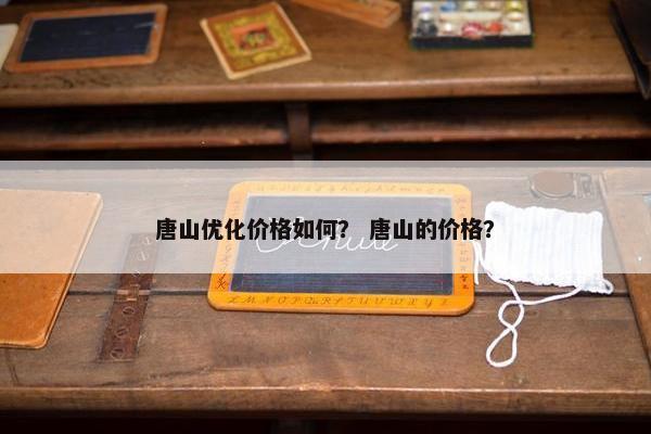 唐山优化价格如何？ 唐山的价格？