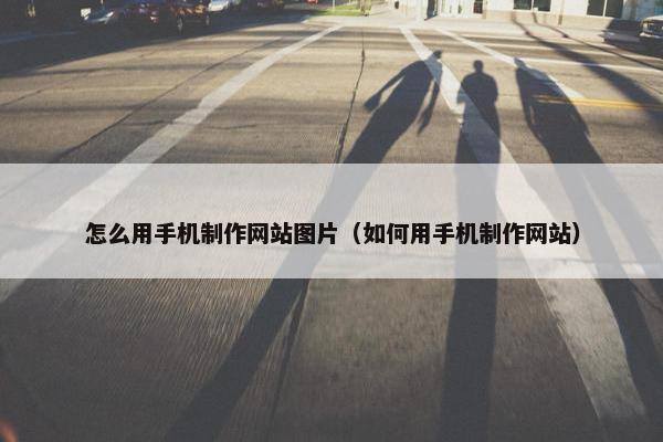 怎么用手机制作网站图片（如何用手机制作网站）