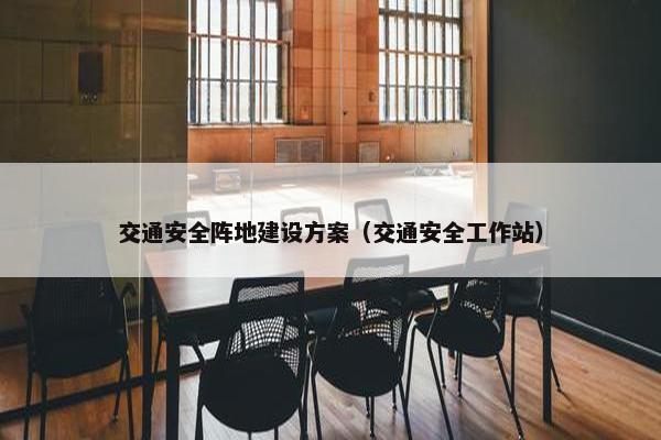 交通安全阵地建设方案（交通安全工作站）