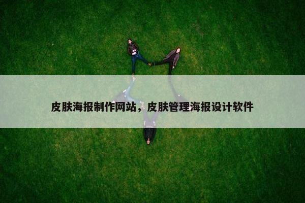 皮肤海报制作网站，皮肤管理海报设计软件